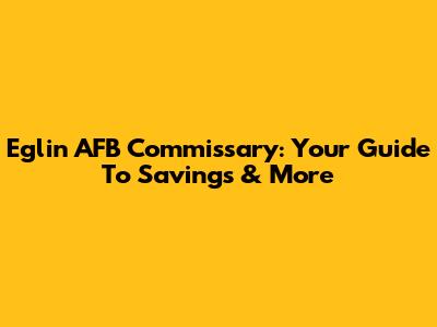 Eglin AFB Commissary: Your Guide To Savings & More