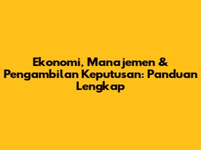 Ekonomi, Manajemen & Pengambilan Keputusan: Panduan Lengkap