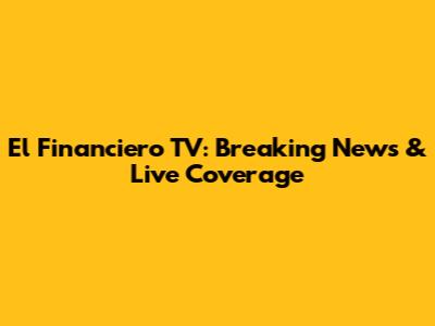 El Financiero TV: Breaking News & Live Coverage