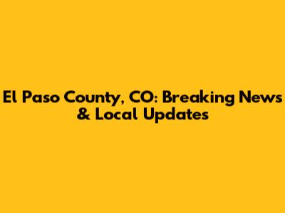 El Paso County, CO: Breaking News & Local Updates
