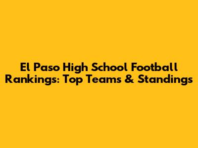 El Paso High School Football Rankings: Top Teams & Standings