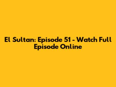 El Sultan: Episode 51 - Watch Full Episode Online