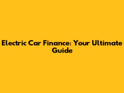 Electric Car Finance: Your Ultimate Guide