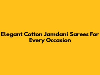 Elegant Cotton Jamdani Sarees For Every Occasion