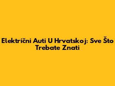 Električni Auti U Hrvatskoj: Sve Što Trebate Znati
