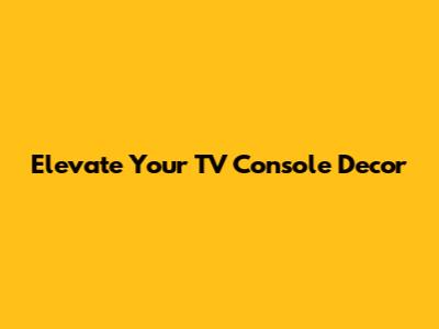 Elevate Your TV Console Decor