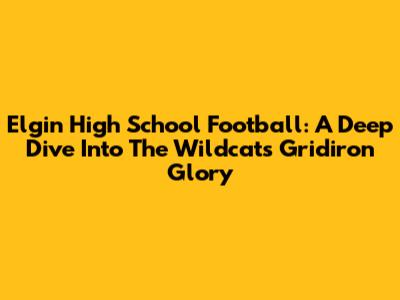 Elgin High School Football: A Deep Dive Into The Wildcats' Gridiron Glory