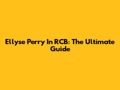 Ellyse Perry In RCB: The Ultimate Guide