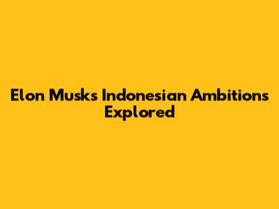 Elon Musk's Indonesian Ambitions Explored