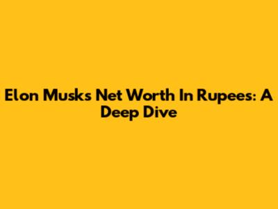 Elon Musk's Net Worth In Rupees: A Deep Dive