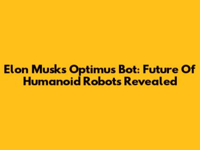 Elon Musk's Optimus Bot: Future Of Humanoid Robots Revealed