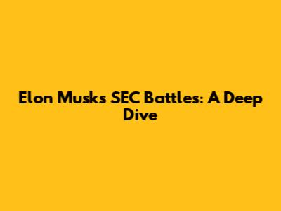 Elon Musk's SEC Battles: A Deep Dive