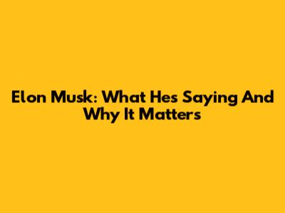 Elon Musk: What He's Saying And Why It Matters