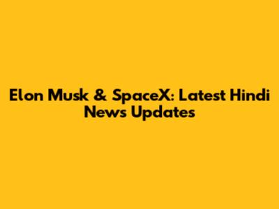 Elon Musk & SpaceX: Latest Hindi News Updates
