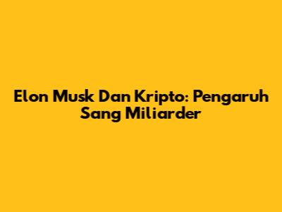 Elon Musk Dan Kripto: Pengaruh Sang Miliarder
