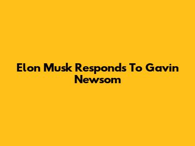 Elon Musk Responds To Gavin Newsom