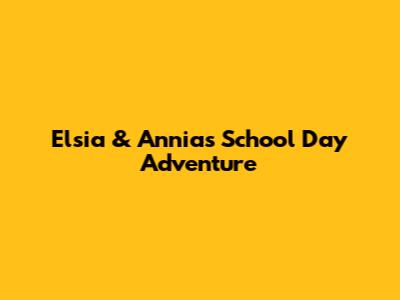 Elsia & Annia's School Day Adventure