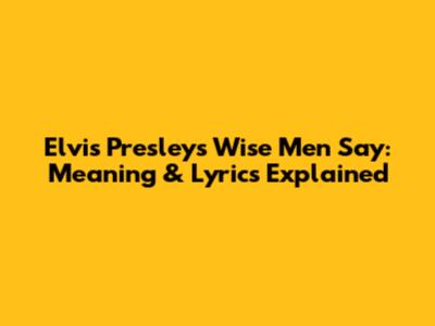 Elvis Presley's Wise Men Say: Meaning & Lyrics Explained