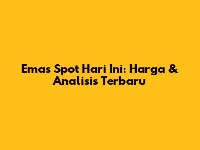 Emas Spot Hari Ini: Harga & Analisis Terbaru