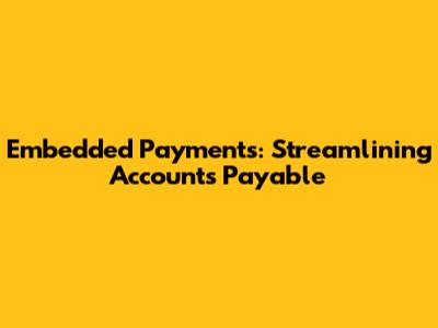 Embedded Payments: Streamlining Accounts Payable