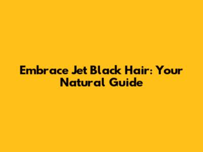 Embrace Jet Black Hair: Your Natural Guide