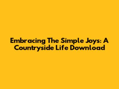 Embracing The Simple Joys: A Countryside Life Download
