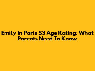 Emily In Paris S3 Age Rating: What Parents Need To Know