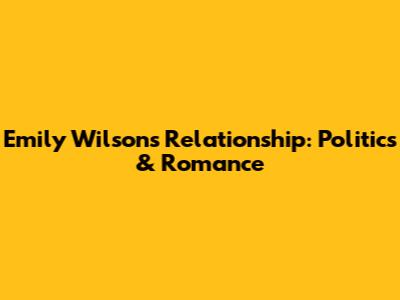 Emily Wilson's Relationship: Politics & Romance