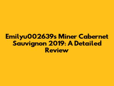Emilyu002639s Miner Cabernet Sauvignon 2019: A Detailed Review