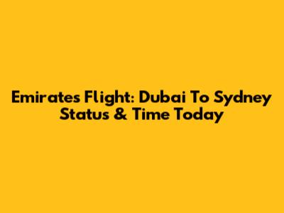 Emirates Flight: Dubai To Sydney Status & Time Today