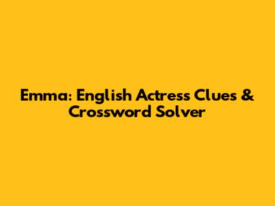Emma: English Actress Clues & Crossword Solver