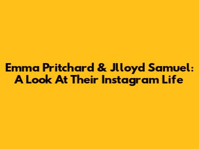 Emma Pritchard & Jlloyd Samuel: A Look At Their Instagram Life