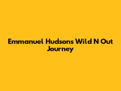 Emmanuel Hudson's Wild 'N Out Journey