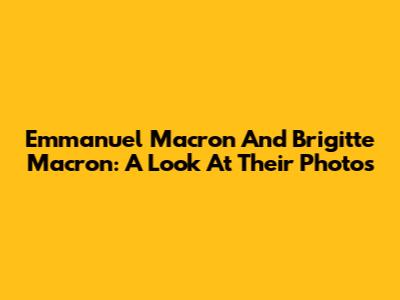 Emmanuel Macron And Brigitte Macron: A Look At Their Photos