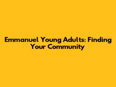 Emmanuel Young Adults: Finding Your Community