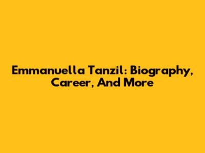 Emmanuella Tanzil: Biography, Career, And More