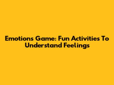 Emotions Game: Fun Activities To Understand Feelings