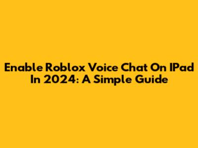 Enable Roblox Voice Chat On IPad In 2024: A Simple Guide