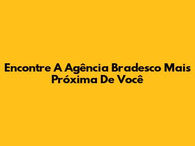 Encontre A Agência Bradesco Mais Próxima De Você