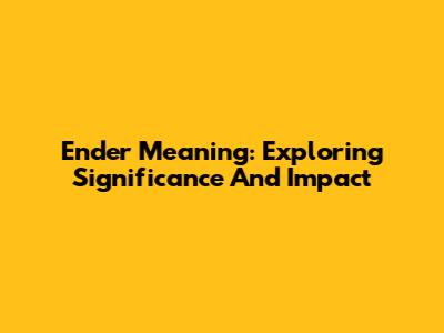 Ender Meaning: Exploring Significance And Impact