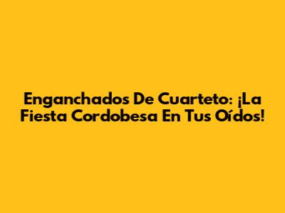Enganchados De Cuarteto: ¡La Fiesta Cordobesa En Tus Oídos!