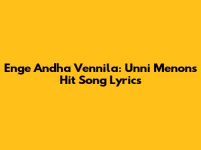 Enge Andha Vennila: Unni Menon's Hit Song Lyrics