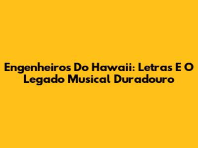 Engenheiros Do Hawaii: Letras E O Legado Musical Duradouro