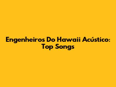 Engenheiros Do Hawaii Acústico: Top Songs