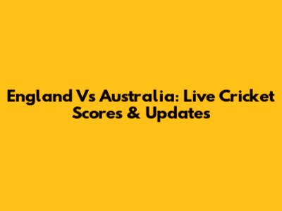 England Vs Australia: Live Cricket Scores & Updates