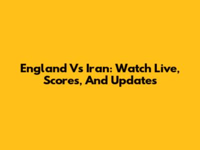 England Vs Iran: Watch Live, Scores, And Updates