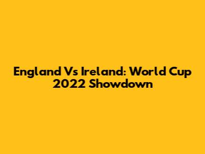 England Vs Ireland: World Cup 2022 Showdown
