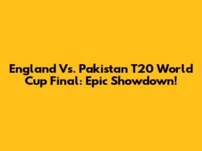 England Vs. Pakistan T20 World Cup Final: Epic Showdown!