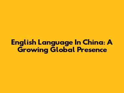 English Language In China: A Growing Global Presence