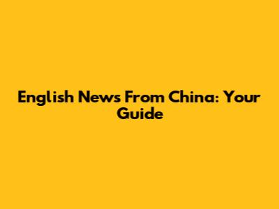 English News From China: Your Guide